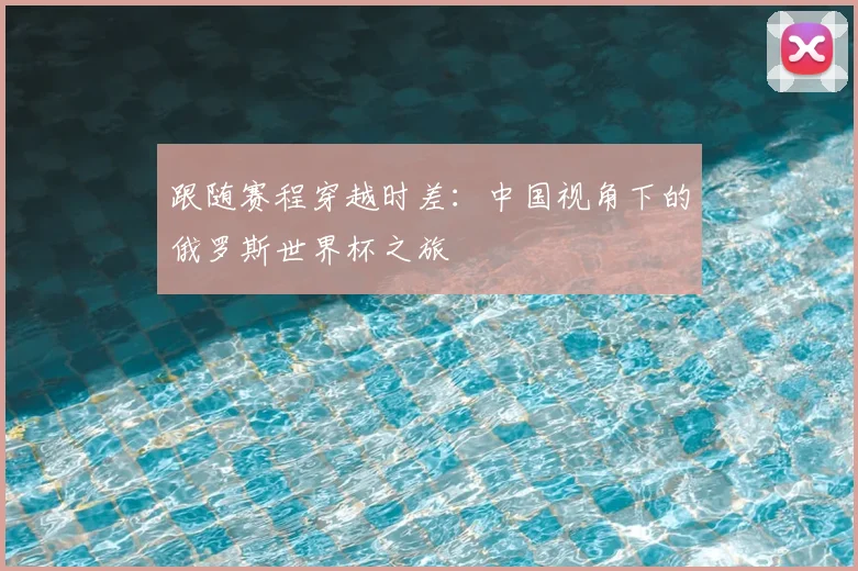 跟随赛程穿越时差：中国视角下的俄罗斯世界杯之旅