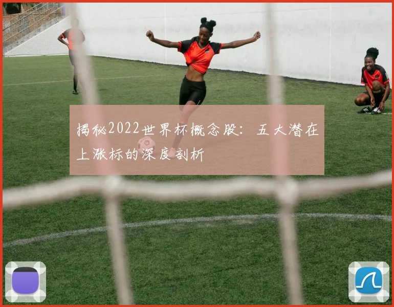 揭秘2022世界杯概念股:五大潜在上涨标的深度剖析