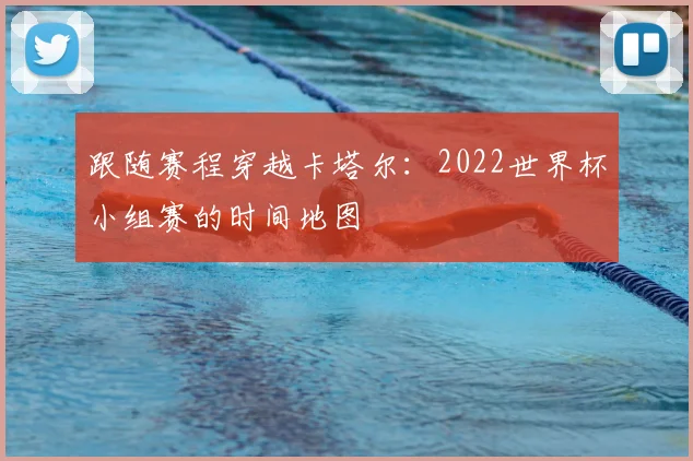 跟随赛程穿越卡塔尔：2022世界杯小组赛的时间地图