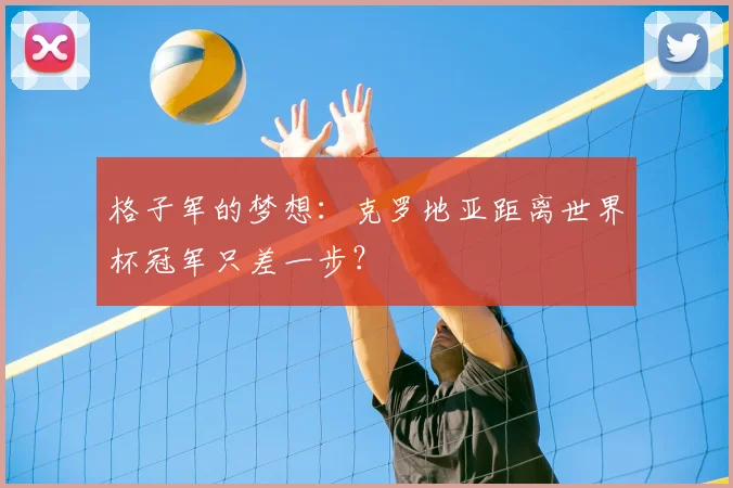 格子军的梦想：克罗地亚距离世界杯冠军只差一步？