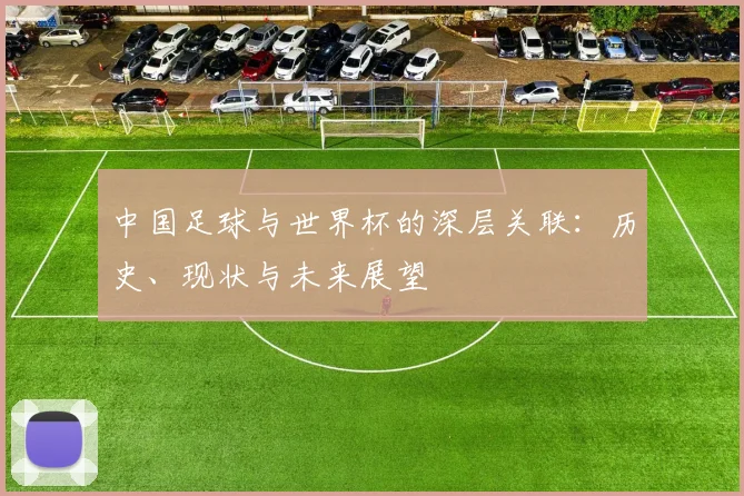 中国足球与世界杯的深层关联：历史、现状与未来展望