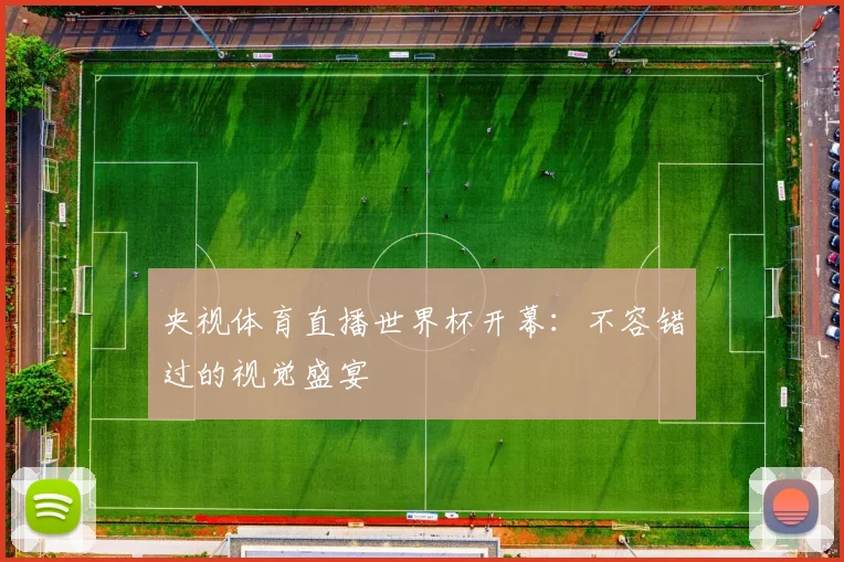 央视体育直播世界杯开幕：不容错过的视觉盛宴