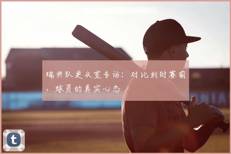 瑞典队更衣室专访:对比利时赛前,球员的真实心态