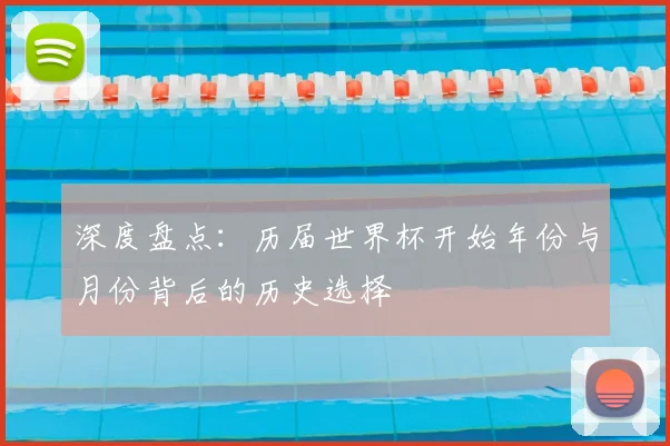 深度盘点:历届世界杯开始年份与月份背后的历史选择