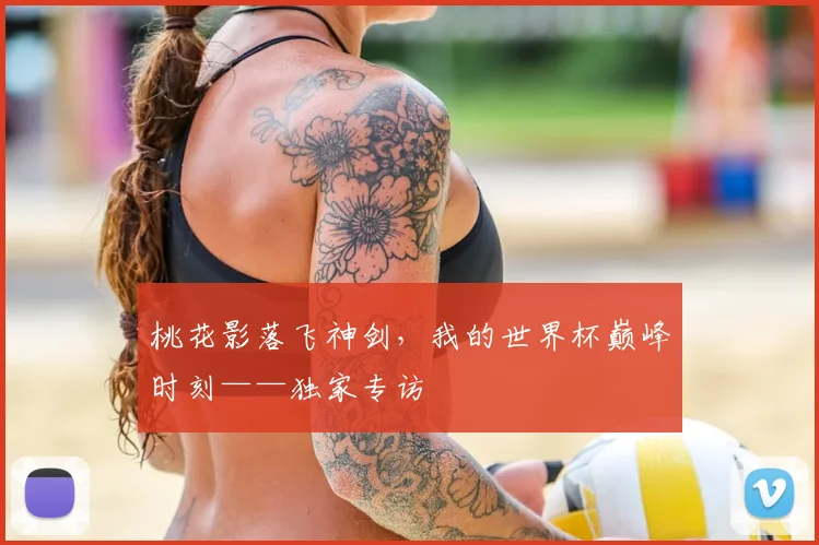 桃花影落飞神剑，我的世界杯巅峰时刻——独家专访