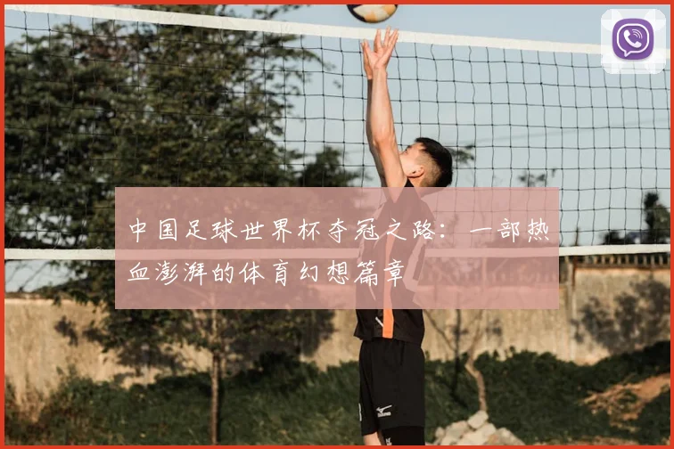 中国足球世界杯夺冠之路：一部热血澎湃的体育幻想篇章