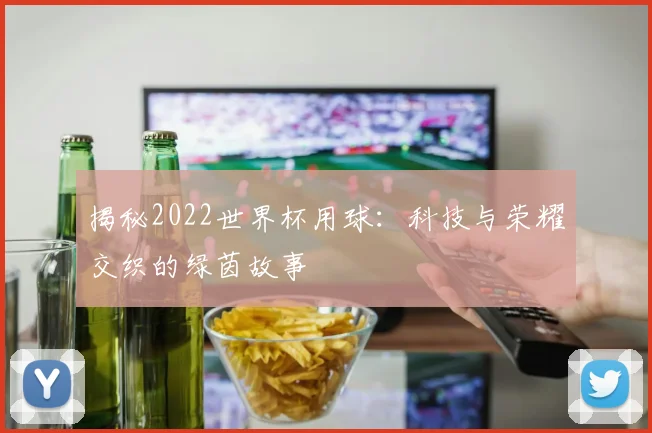 揭秘2022世界杯用球:科技与荣耀交织的绿茵故事