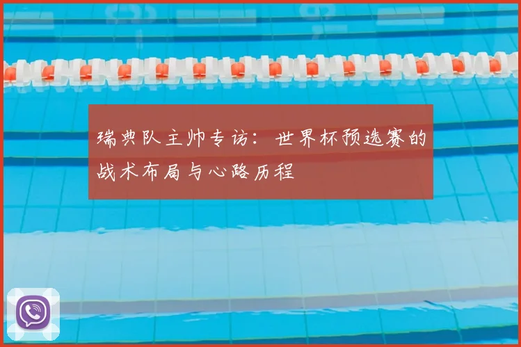 瑞典队主帅专访:世界杯预选赛的战术布局与心路历程