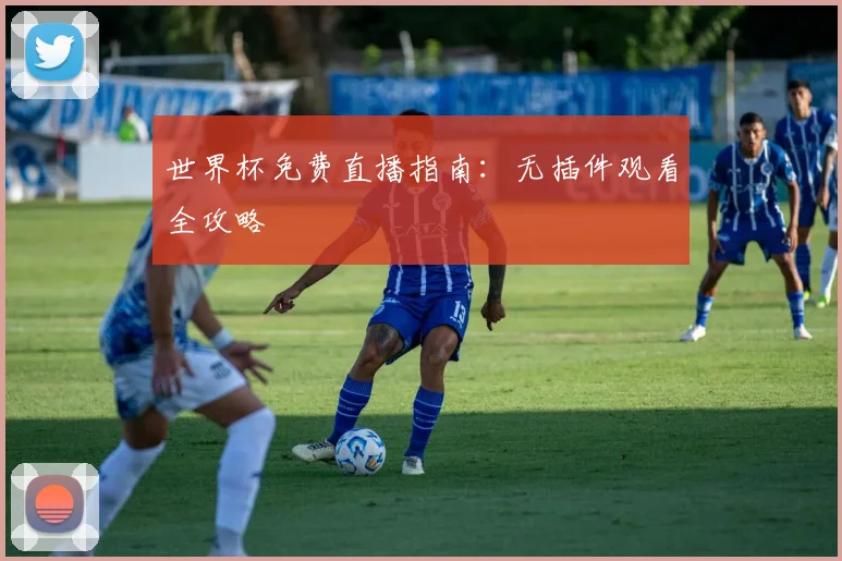 世界杯免费直播指南：无插件观看全攻略