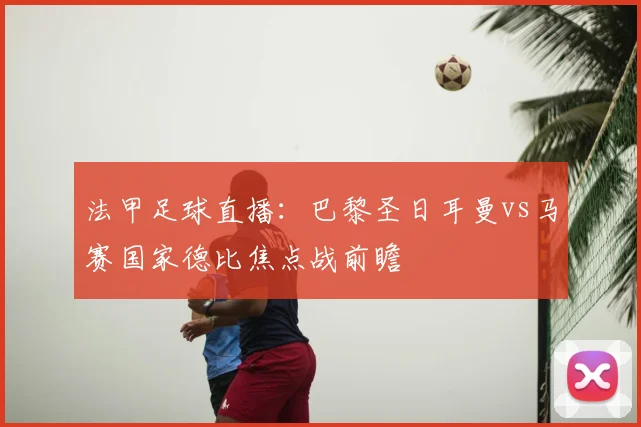 法甲足球直播：巴黎圣日耳曼vs马赛国家德比焦点战前瞻