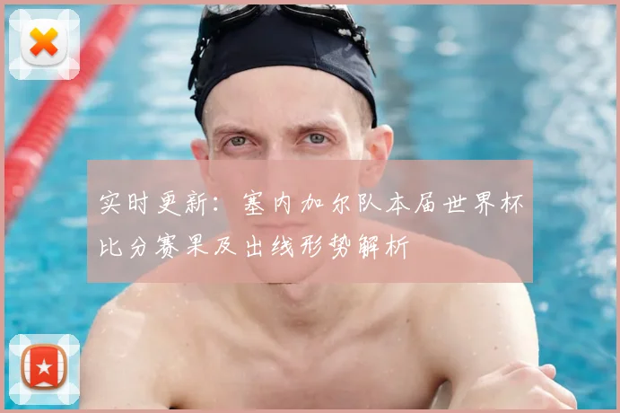 实时更新：塞内加尔队本届世界杯比分赛果及出线形势解析