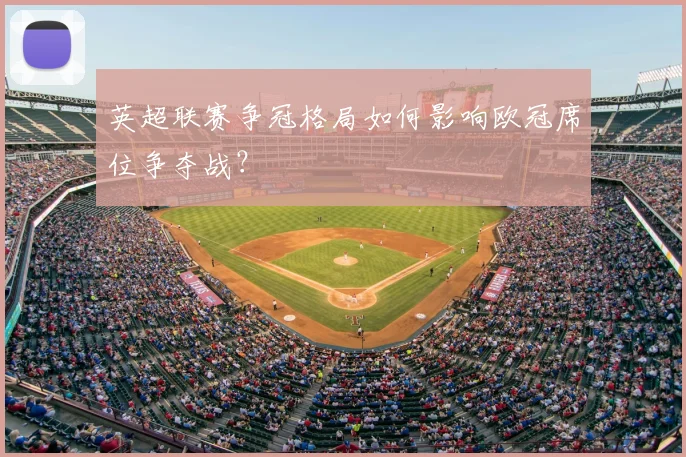 英超联赛争冠格局如何影响欧冠席位争夺战？
