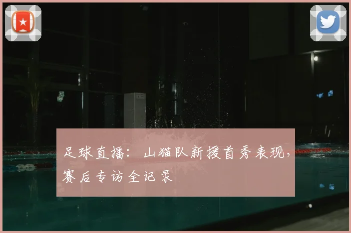 足球直播：山猫队新援首秀表现，赛后专访全记录