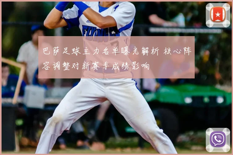 巴萨足球主力名单曝光解析 核心阵容调整对新赛季成绩影响