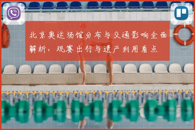 北京奥运场馆分布与交通影响全面解析，观赛出行与遗产利用看点
