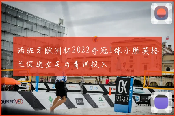 西班牙欧洲杯2022夺冠1球小胜英格兰促进女足与青训投入