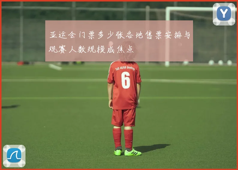 亚运会门票多少张各地售票安排与观赛人数规模成焦点