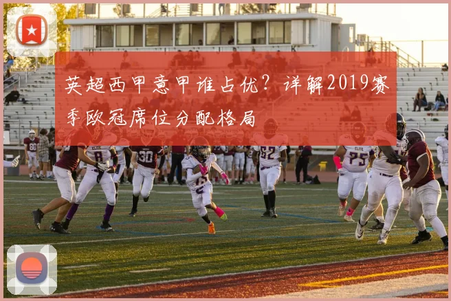 英超西甲意甲谁占优？详解2019赛季欧冠席位分配格局