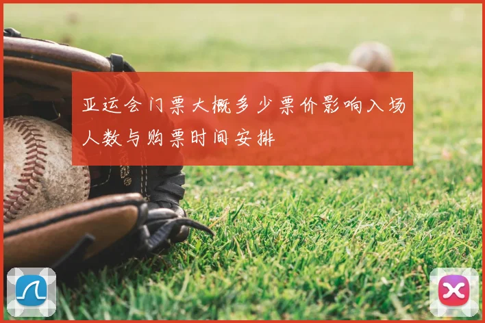 亚运会门票大概多少票价影响入场人数与购票时间安排