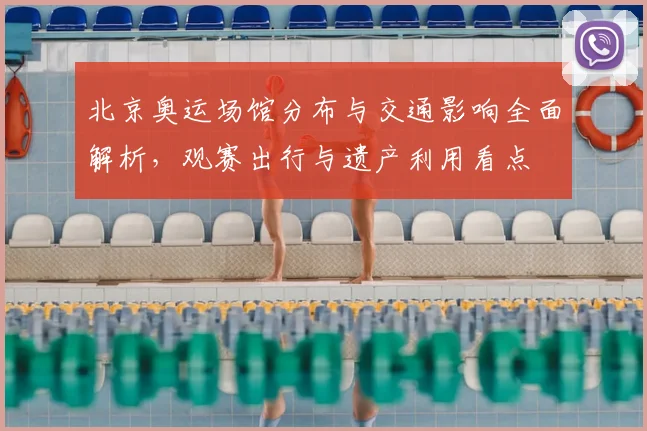 北京奥运场馆分布与交通影响全面解析，观赛出行与遗产利用看点